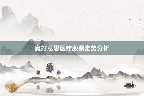 奥好意思医疗股票走势分析