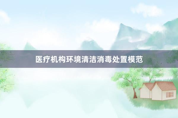 医疗机构环境清洁消毒处置模范