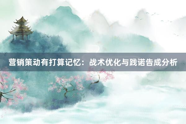 营销策动有打算记忆：战术优化与践诺告成分析
