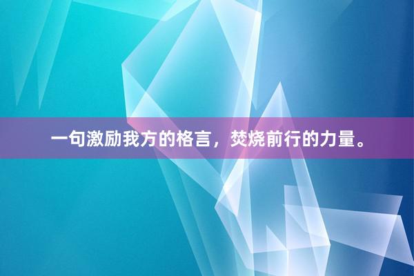 一句激励我方的格言，焚烧前行的力量。